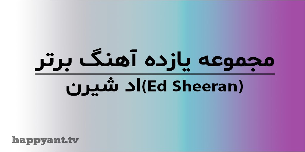 مجموعه 11 آهنگ برتر اد شیرن (Ed Sheeran) به همراه متن انگلیسی روی ویدیو