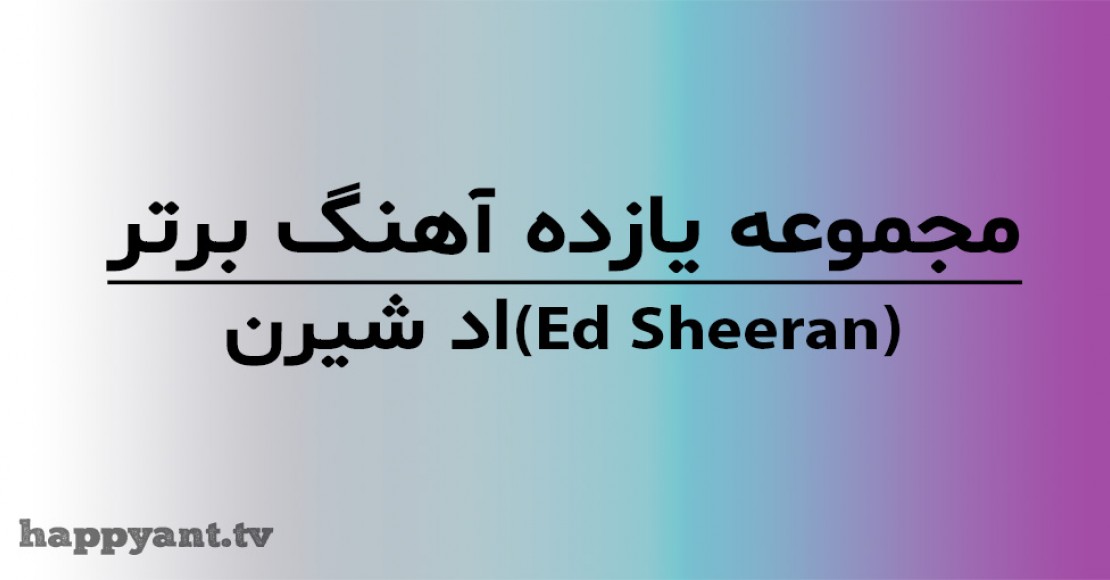 مجموعه 11 آهنگ برتر اد شیرن (Ed Sheeran) به همراه متن انگلیسی روی ویدیو