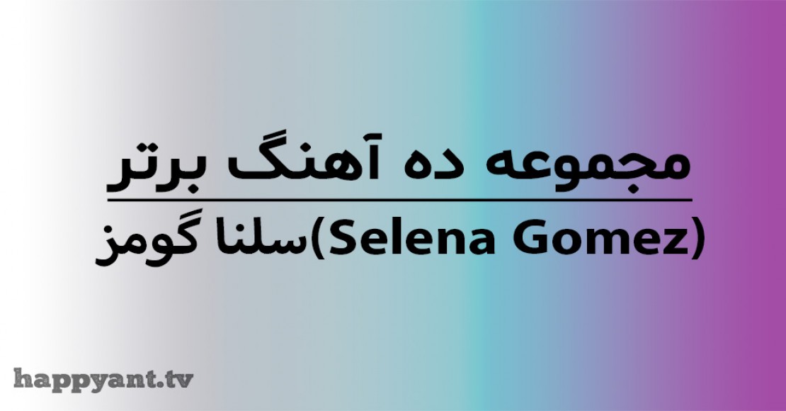 مجموعه 10 آهنگ برتر سلنا گومز (Selena Gomez) به همراه متن انگلیسی روی ویدیو